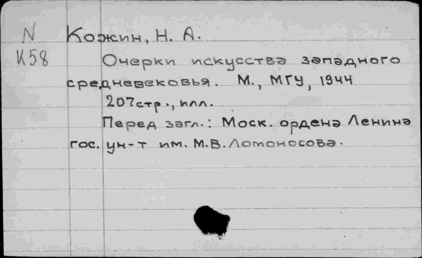 ﻿1Ш
кчожин, Н. А.-.
Очерки нлсхусс.-г еэ западного среднедековь^ . М. * Ь\ГУ > \9ЧЧ
2в0*?с.тр ., илл.
Перед зап/»-: Моск, ордечэ Ленина гос. ин-т 1итн. М.В.Логпоносоьа ■